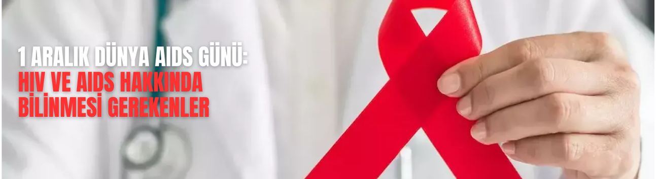 1 Aralık Dünya AIDS Günü: HIV ve AIDS Hakkında Bilinmesi Gerekenler