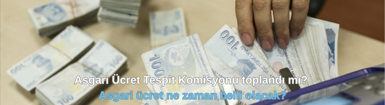 Asgari Ücret Tespit Komisyonu toplandı mı? Asgari ücret ne zaman belli olacak?