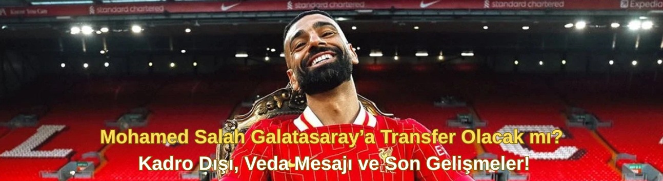 Mohamed Salah Galatasaray’a Transfer Olacak mı? Kadro Dışı, Veda Mesajı ve Son Gelişmeler!