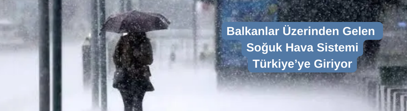 Balkanlar Üzerinden Gelen Soğuk Hava Sistemi Türkiye’ye Giriyor
