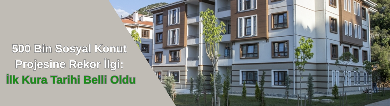 500 Bin Sosyal Konut Projesine Rekor İlgi: İlk Kura Tarihi Belli Oldu