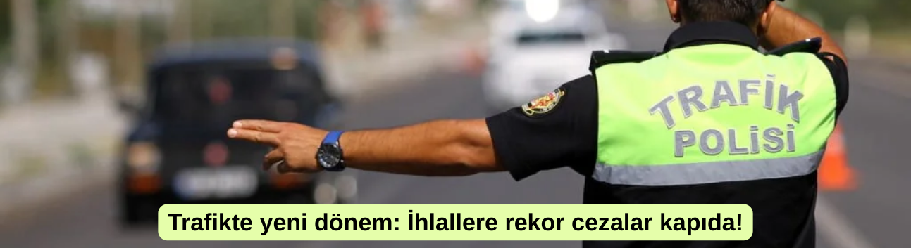 Trafikte yeni dönem: İhlallere rekor cezalar kapıda!