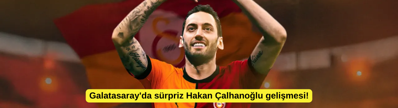 Galatasaray'da sürpriz Hakan Çalhanoğlu gelişmesi!