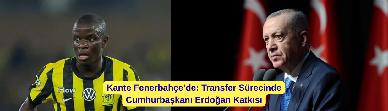 Kante Fenerbahçe’de: Transfer Sürecinde Cumhurbaşkanı Erdoğan Katkısı