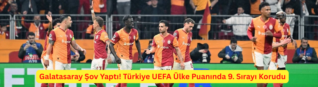 Galatasaray Şov Yaptı! Türkiye UEFA Ülke Puanında 9. Sırayı Korudu