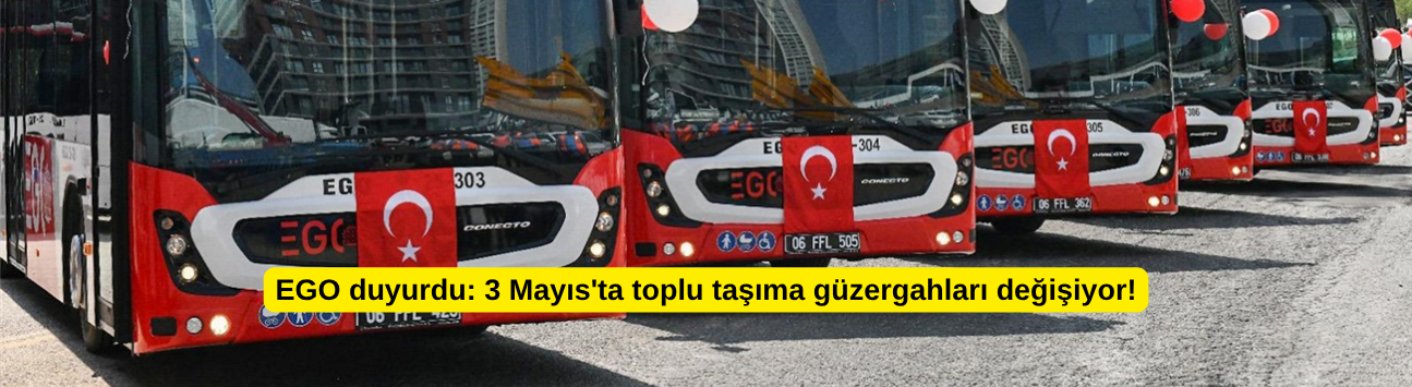 EGO duyurdu: 3 Mayıs'ta toplu taşıma güzergahları değişiyor!