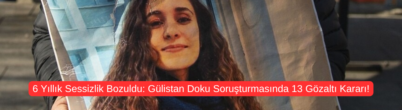 6 Yıllık Sessizlik Bozuldu: Gülistan Doku Soruşturmasında 13 Gözaltı Kararı