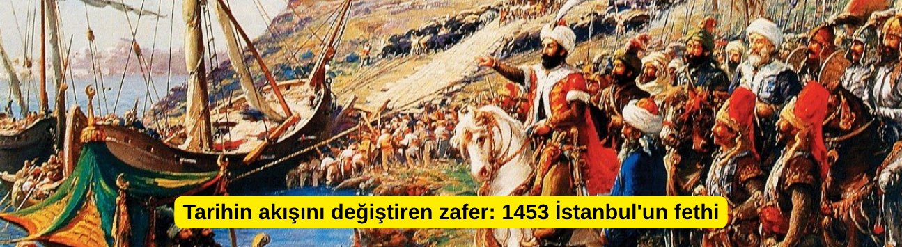 Tarihin akışını değiştiren zafer: 1453 İstanbul'un fethi