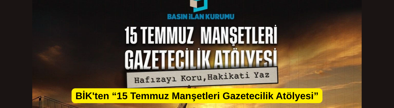 BİK'ten “15 Temmuz Manşetleri Gazetecilik Atölyesi”