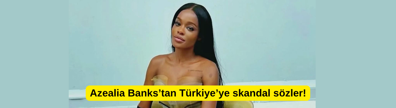 Azealia Banks’tan Türkiye’ye skandal sözler!