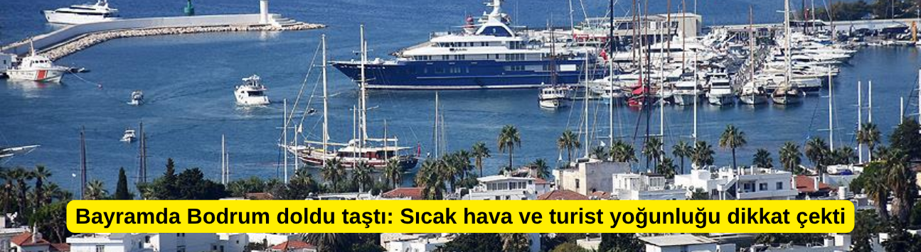 Bayramda Bodrum doldu taştı: Sıcak hava ve turist yoğunluğu dikkat çekti