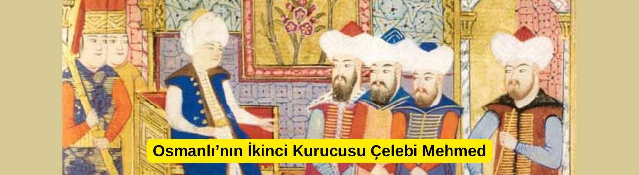 Osmanlı’nın İkinci Kurucusu Çelebi Mehmed