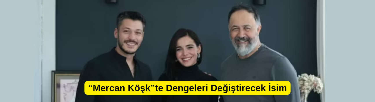“Mercan Köşk”te Dengeleri Değiştirecek İsim