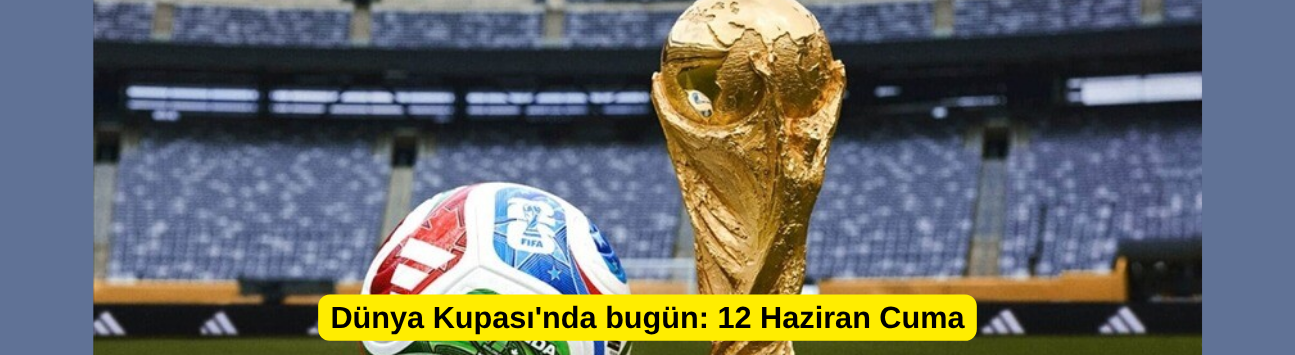 Dünya Kupası'nda bugün: 12 Haziran Cuma