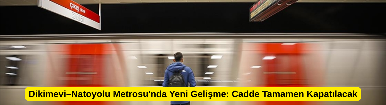 Dikimevi–Natoyolu Metrosu'nda Yeni Gelişme: Cadde Tamamen Kapatılacak