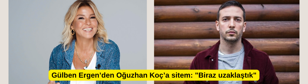Gülben Ergen’den Oğuzhan Koç’a sitem: "Biraz uzaklaştık"