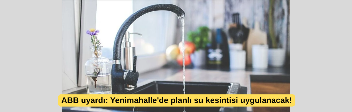 ABB uyardı: Yenimahalle'de planlı su kesintisi uygulanacak!