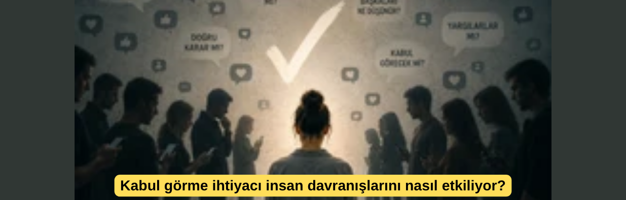 Kabul görme ihtiyacı insan davranışlarını nasıl etkiliyor?