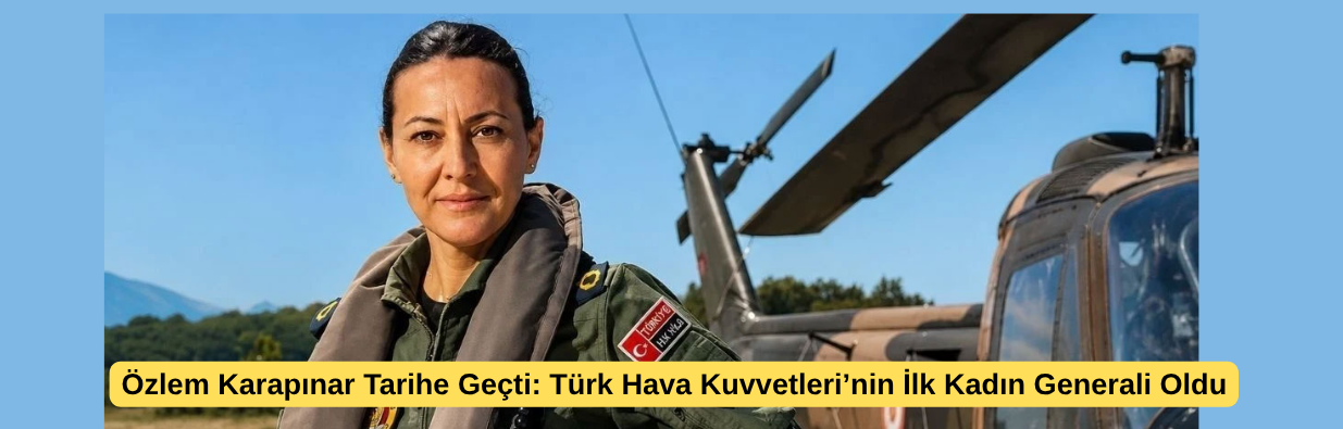 Özlem Karapınar Tarihe Geçti: Türk Hava Kuvvetleri’nin İlk Kadın Generali Oldu