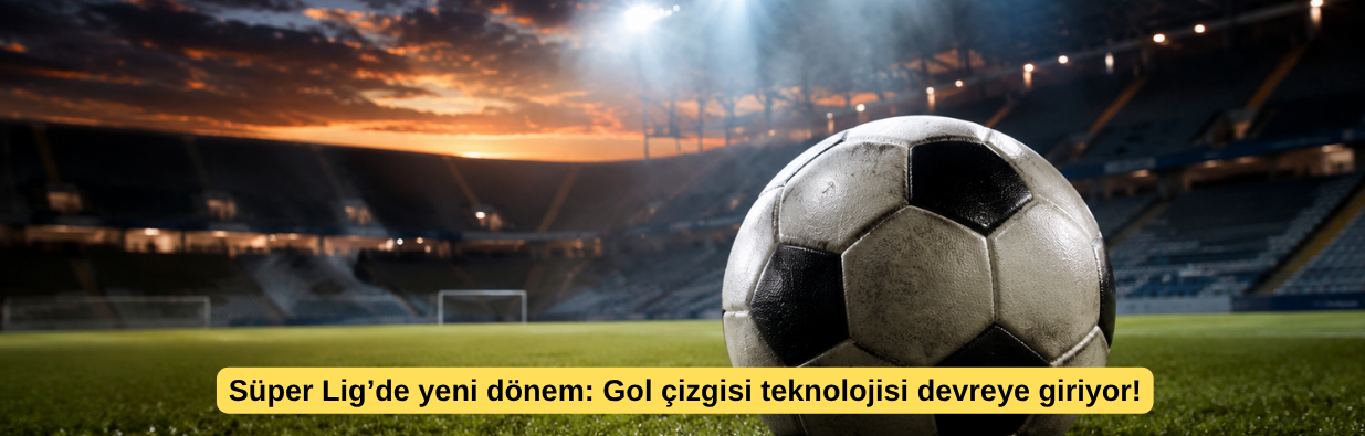 Süper Lig’de yeni dönem: Gol çizgisi teknolojisi devreye giriyor!