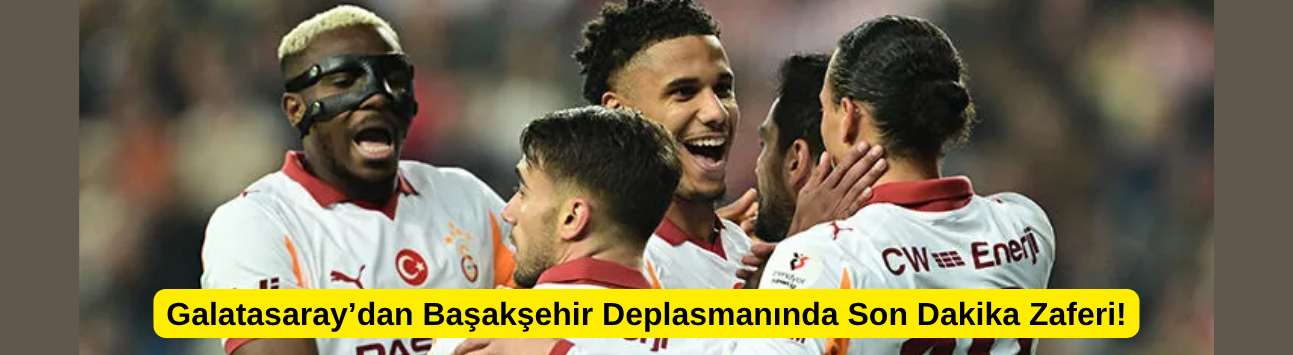Galatasaray’dan Başakşehir Deplasmanında Son Dakika Zaferi!