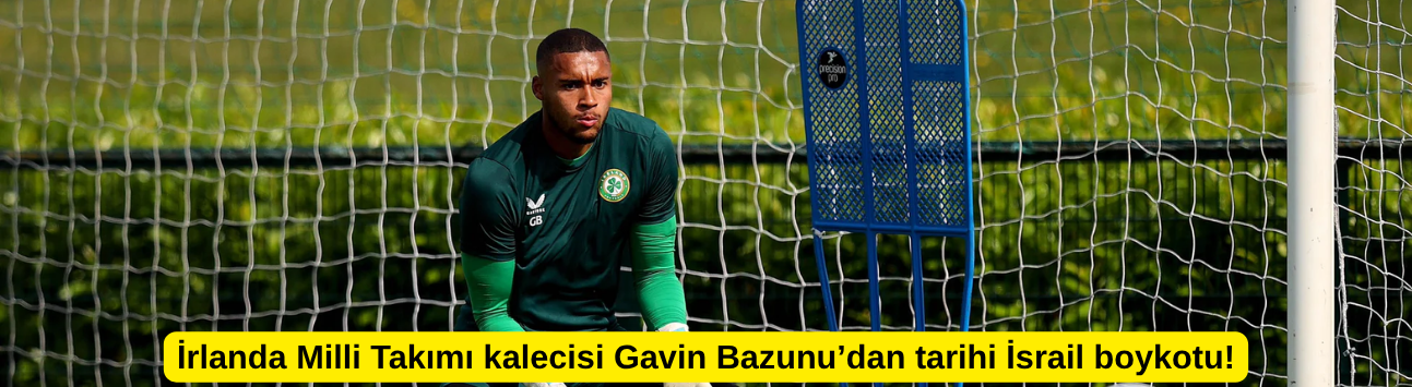 İrlanda Milli Takımı kalecisi Gavin Bazunu’dan tarihi İsrail boykotu!