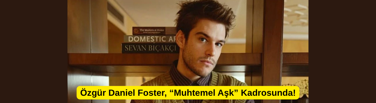 Özgür Daniel Foster, “Muhtemel Aşk” Kadrosunda!