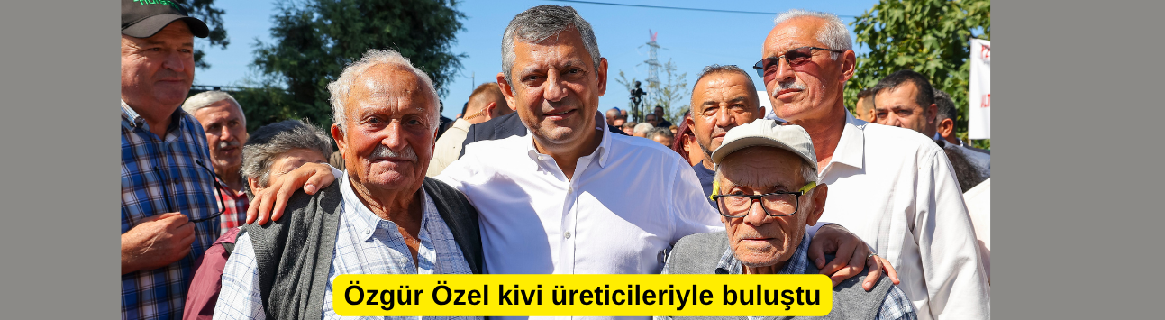 Özgür Özel kivi üreticileriyle buluştu