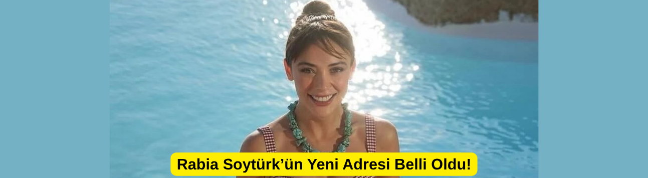 Rabia Soytürk’ün Yeni Adresi Belli Oldu!