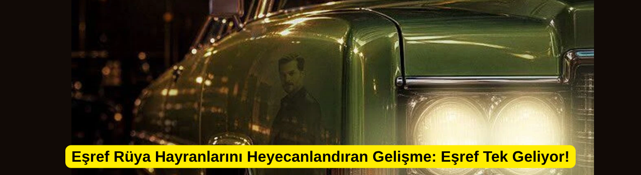 Eşref Rüya Hayranlarını Heyecanlandıran Gelişme: Eşref Tek Geliyor!