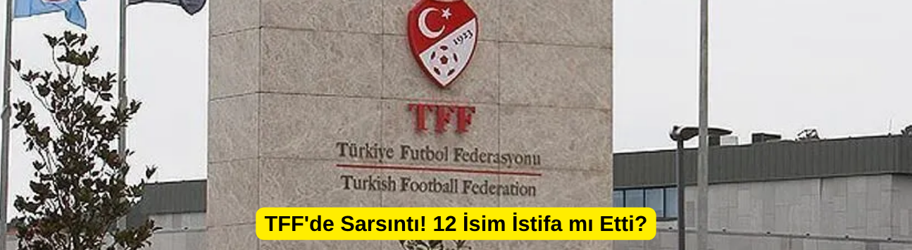 TFF'de Sarsıntı! 12 İsim İstifa mı Etti?